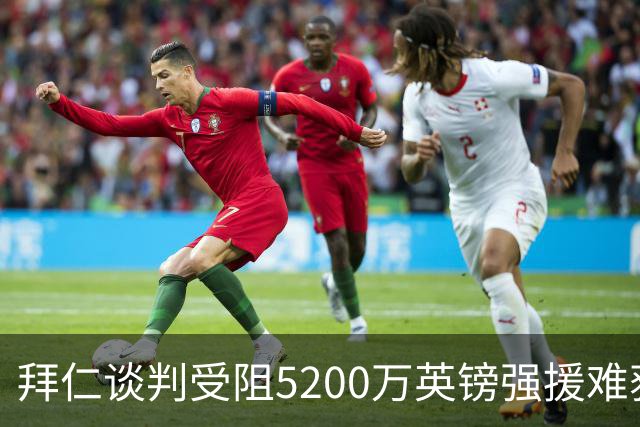 拜仁谈判受阻5200万英镑强援难获结果曼联借势抢人良机